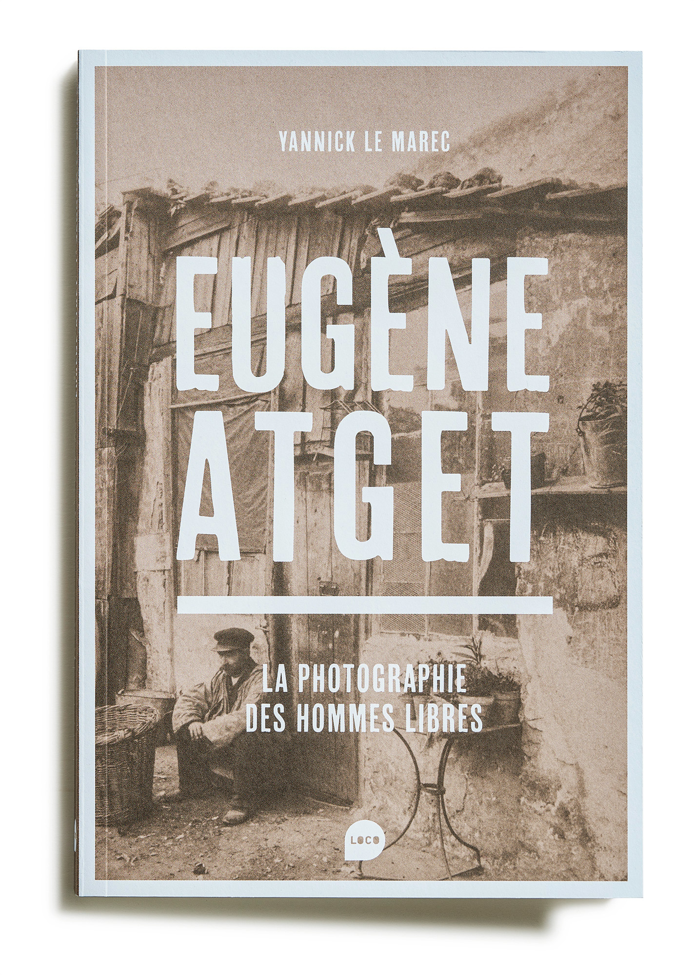 Eugène Atget - La Photographie des hommes libres - Editions LOCO